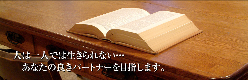 人は一人では生きられない・・・、あなたの良きパートナーを目指します。